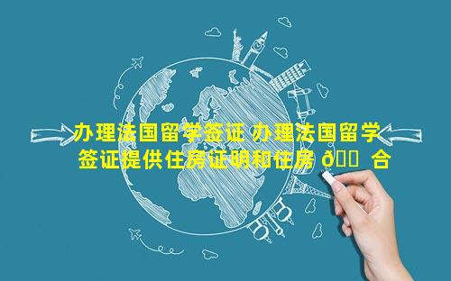 办理法国留学签证 办理法国留学签证提供住房证明和住房 🐠 合同的区别 🦁